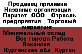 Продавец прилавка › Название организации ­ Паритет, ООО › Отрасль предприятия ­ Торговый маркетинг › Минимальный оклад ­ 28 000 - Все города Работа » Вакансии   . Курганская обл.,Курган г.